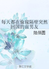 每天都在偷窥隔壁突然回国的前男友